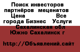 Поиск инвесторов, партнёров, меценатов › Цена ­ 2 000 000 - Все города Бизнес » Услуги   . Сахалинская обл.,Южно-Сахалинск г.